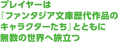 プレイヤーは『ファンタジア文庫歴代作品のキャラクターたち』とともに無数の世界へ旅立つ
